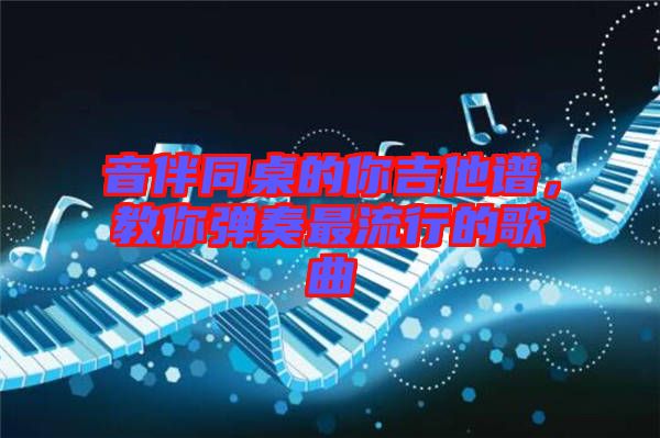 音伴同桌的你吉他譜，教你彈奏最流行的歌曲