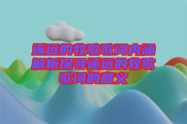 遙遠的牧歌歌詞內涵解析探尋遙遠的牧歌歌詞的意義