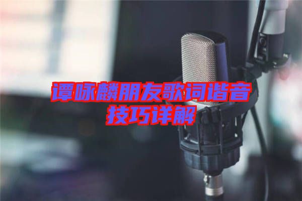 譚詠麟朋友歌詞諧音技巧詳解