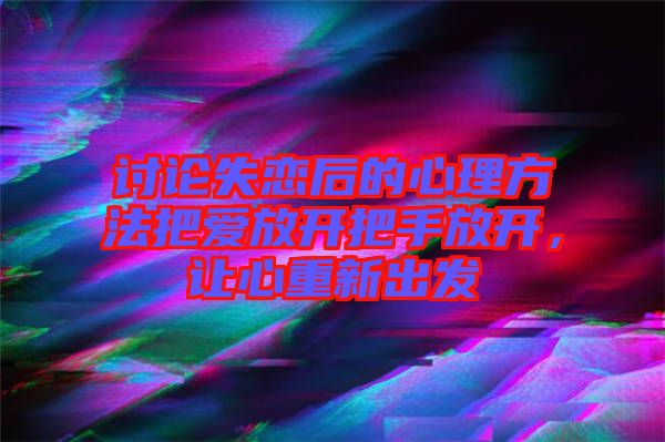 討論失戀后的心理方法把愛(ài)放開把手放開，讓心重新出發(fā)