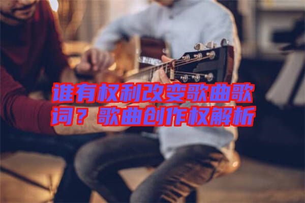 誰有權利改變歌曲歌詞？歌曲創作權解析