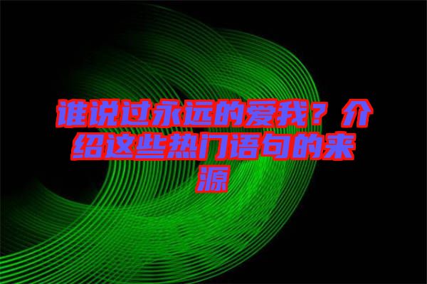 誰說過永遠的愛我？介紹這些熱門語句的來源