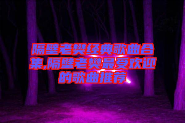 隔壁老樊經典歌曲合集,隔壁老樊最受歡迎的歌曲推薦