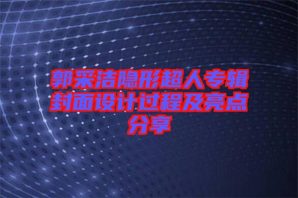 郭采潔隱形超人專輯封面設計過程及亮點分享