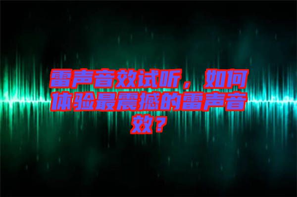 雷聲音效試聽(tīng)，如何體驗(yàn)最震撼的雷聲音效？