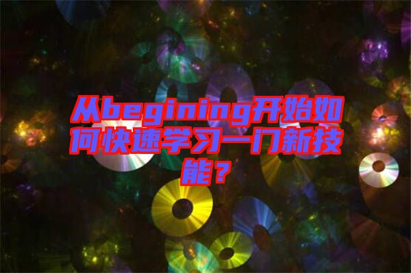 從begining開始如何快速學習一門新技能？