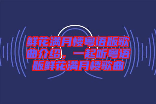 鮮花滿月樓粵語版歌曲介紹，一起聽粵語版鮮花滿月樓歌曲