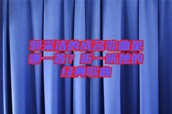 郭采潔的成名歌曲是哪一首？聽一聽她的經(jīng)典歌曲