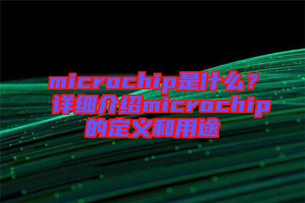 microchip是什么？詳細介紹microchip的定義和用途