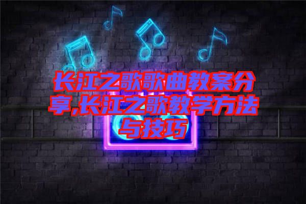 長江之歌歌曲教案分享,長江之歌教學(xué)方法與技巧