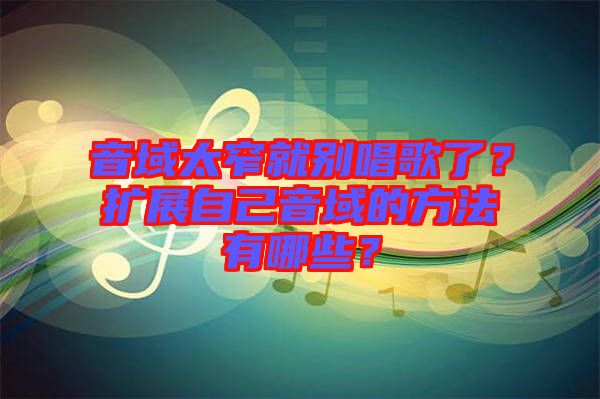 音域太窄就別唱歌了？擴(kuò)展自己音域的方法有哪些？