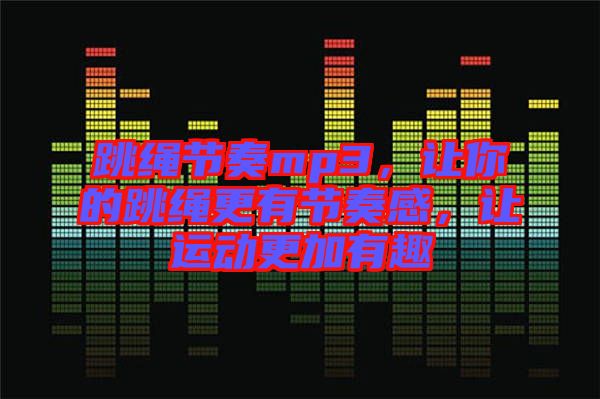 跳繩節奏mp3，讓你的跳繩更有節奏感，讓運動更加有趣