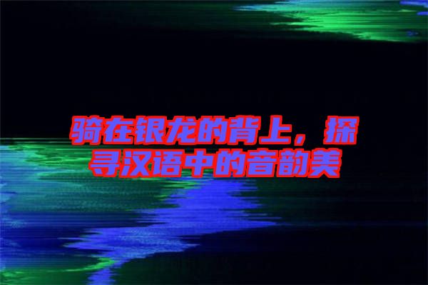 騎在銀龍的背上，探尋漢語中的音韻美