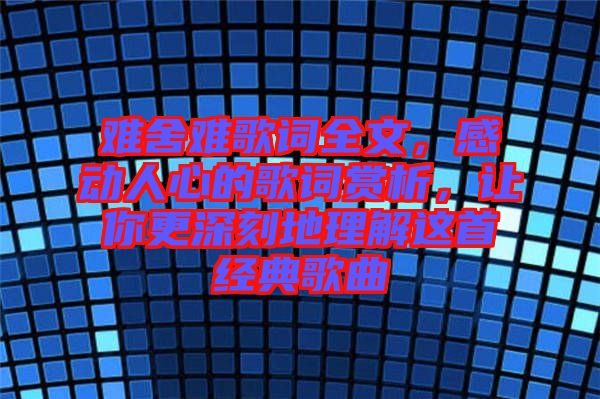 難舍難歌詞全文，感動(dòng)人心的歌詞賞析，讓你更深刻地理解這首經(jīng)典歌曲