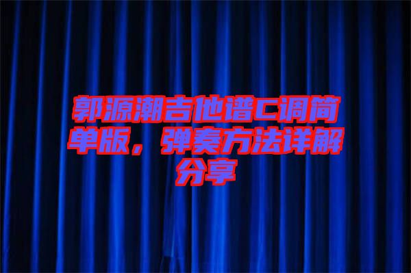 郭源潮吉他譜C調簡單版，彈奏方法詳解分享