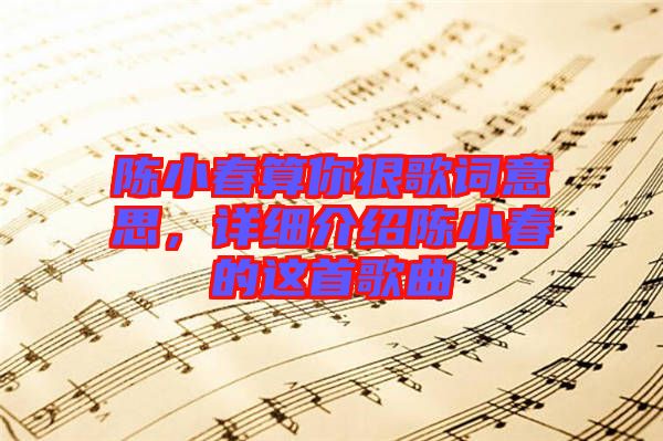 陳小春算你狠歌詞意思，詳細介紹陳小春的這首歌曲