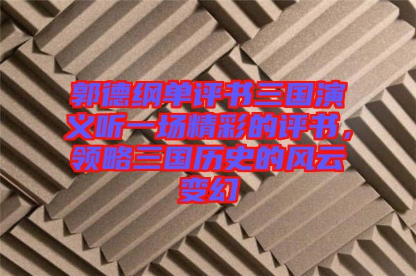 郭德綱單評書三國演義聽一場精彩的評書，領略三國歷史的風云變幻