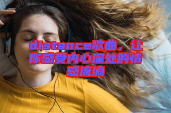 distance歌曲，讓你感受內(nèi)心深處的情感流淌