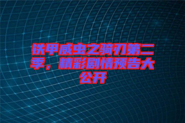 鐵甲威蟲之騎刃第二季，精彩劇情預告大公開