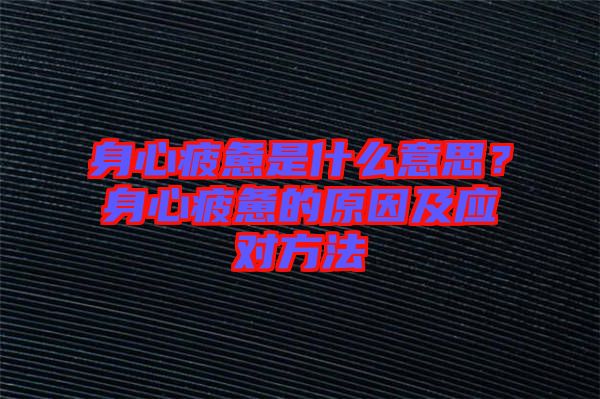 身心疲憊是什么意思？身心疲憊的原因及應(yīng)對方法