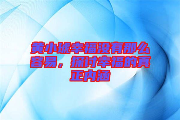 黃小琥幸福沒有那么容易，探討幸福的真正內涵