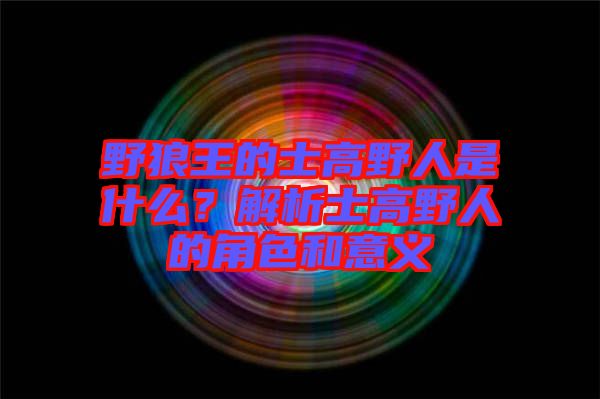 野狼王的士高野人是什么？解析士高野人的角色和意義