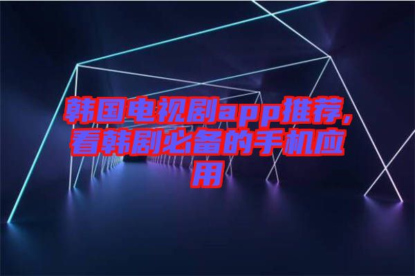 韓國電視劇app推薦,看韓劇必備的手機應用