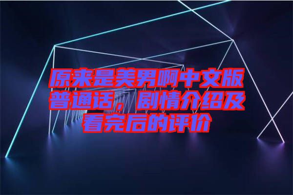 原來是美男啊中文版普通話，劇情介紹及看完后的評價