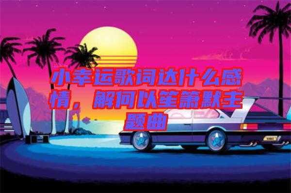 小幸運歌詞達什么感情，解何以笙簫默主題曲