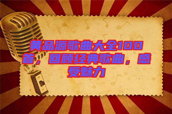 黃品源歌曲大全100首，回顧經典歌曲，感受魅力