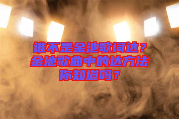 誰不是金池歌詞達？金池歌曲中的達方法你知道嗎？