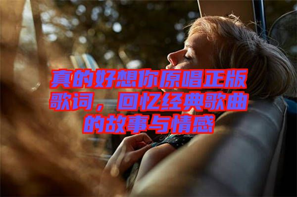 真的好想你原唱正版歌詞，回憶經典歌曲的故事與情感