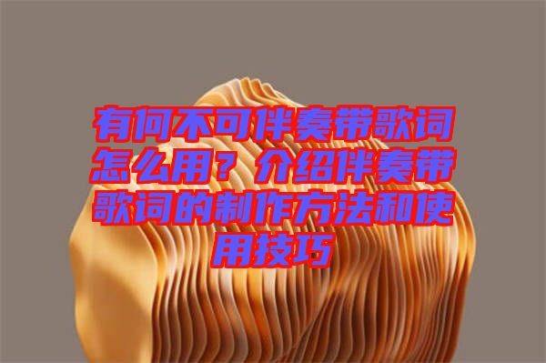 有何不可伴奏帶歌詞怎么用？介紹伴奏帶歌詞的制作方法和使用技巧