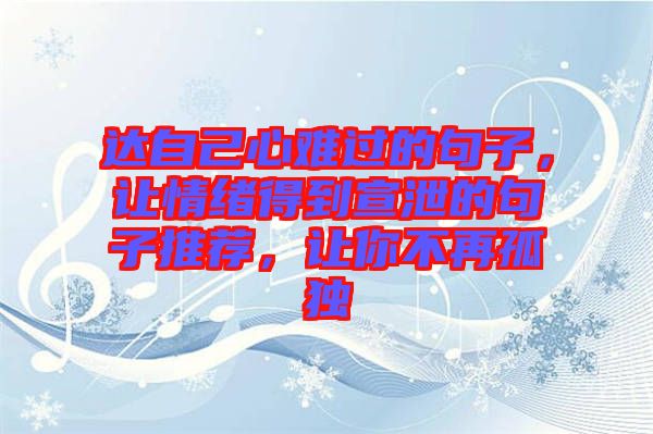 達自己心難過的句子，讓情緒得到宣泄的句子推薦，讓你不再孤獨