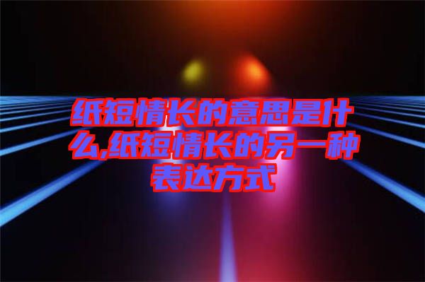 紙短情長(zhǎng)的意思是什么,紙短情長(zhǎng)的另一種表達(dá)方式