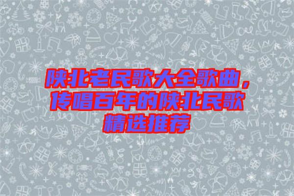 陜北老民歌大全歌曲，傳唱百年的陜北民歌精選推薦