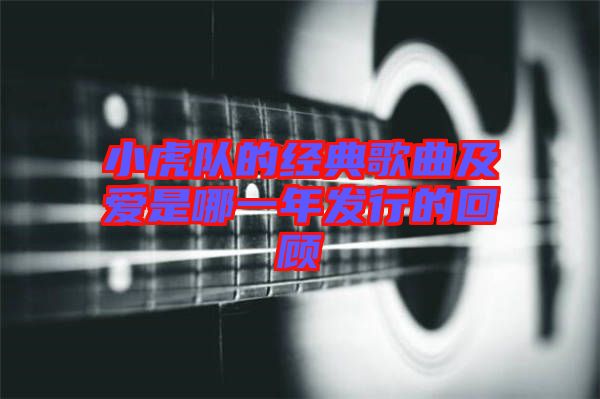 小虎隊的經典歌曲及愛是哪一年發(fā)行的回顧