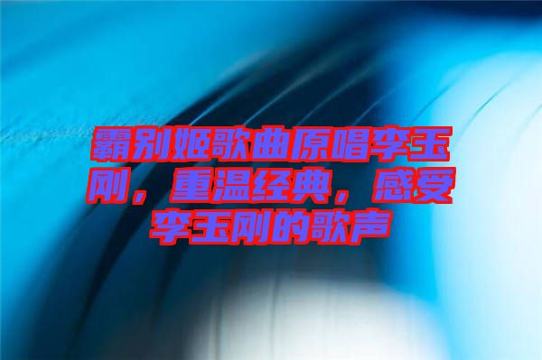 霸別姬歌曲原唱李玉剛，重溫經典，感受李玉剛的歌聲