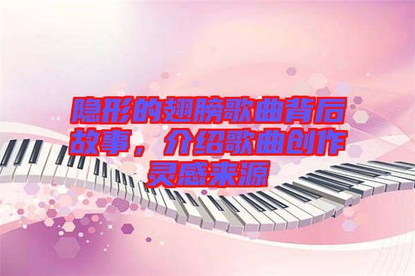 隱形的翅膀歌曲背后故事，介紹歌曲創作靈感來源