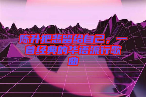 陳升把悲留給自己，一首經(jīng)典的華語流行歌曲