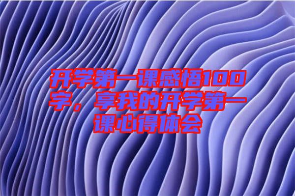 開學(xué)第一課感悟100字，享我的開學(xué)第一課心得體會