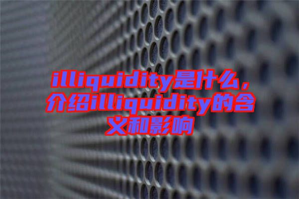 illiquidity是什么，介紹illiquidity的含義和影響