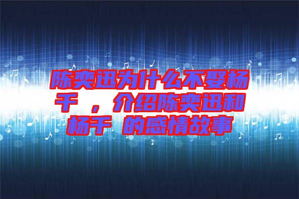 陳奕迅為什么不娶楊千嬅，介紹陳奕迅和楊千嬅的感情故事