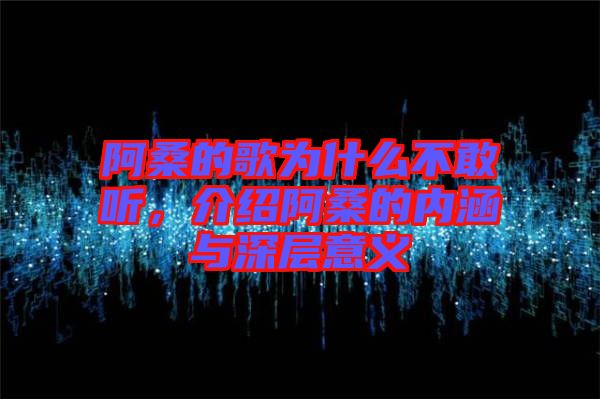 阿桑的歌為什么不敢聽，介紹阿桑的內涵與深層意義