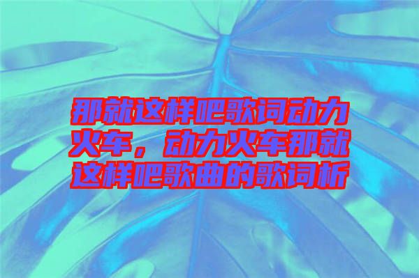 那就這樣吧歌詞動力火車，動力火車那就這樣吧歌曲的歌詞析