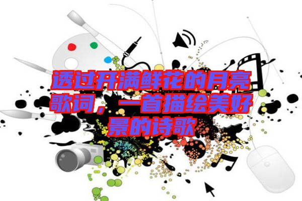 透過開滿鮮花的月亮歌詞，一首描繪美好景的詩歌