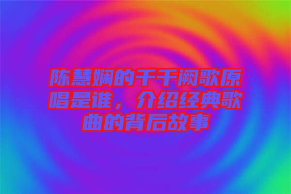 陳慧嫻的千千闕歌原唱是誰，介紹經典歌曲的背后故事