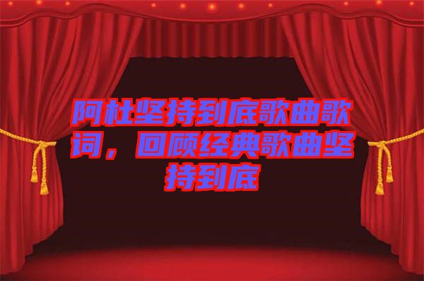 阿杜堅持到底歌曲歌詞，回顧經(jīng)典歌曲堅持到底