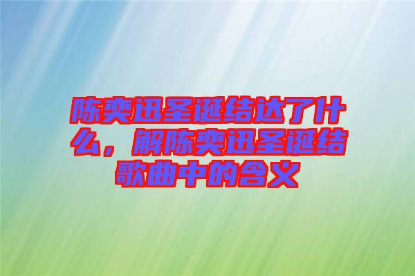 陳奕迅圣誕結(jié)達(dá)了什么，解陳奕迅圣誕結(jié)歌曲中的含義