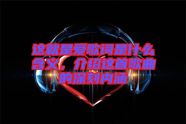 這就是愛歌詞是什么含義，介紹這首歌曲的深刻內涵